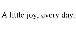 A LITTLE JOY, EVERY DAY.