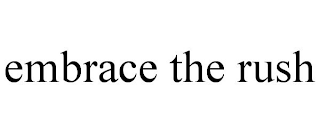 EMBRACE THE RUSH