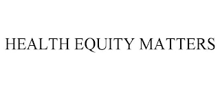 HEALTH EQUITY MATTERS