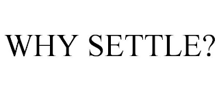 WHY SETTLE?