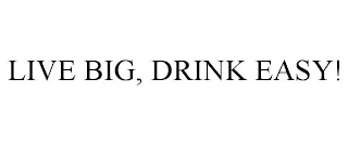 LIVE BIG, DRINK EASY!