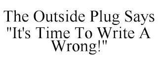 THE OUTSIDE PLUG SAYS 