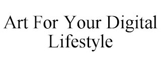 ART FOR YOUR DIGITAL LIFESTYLE