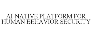 AI-NATIVE PLATFORM FOR HUMAN BEHAVIOR SECURITY