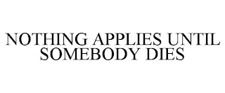 NOTHING APPLIES UNTIL SOMEBODY DIES