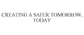 CREATING A SAFER TOMORROW, TODAY