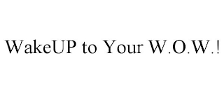 WAKEUP TO YOUR W.O.W.!
