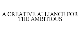 A CREATIVE ALLIANCE FOR THE AMBITIOUS