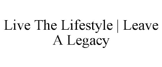 LIVE THE LIFESTYLE | LEAVE A LEGACY