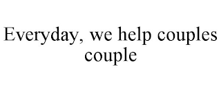 EVERYDAY, WE HELP COUPLES COUPLE