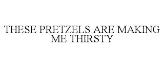 THESE PRETZELS ARE MAKING ME THIRSTY