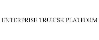 ENTERPRISE TRURISK PLATFORM