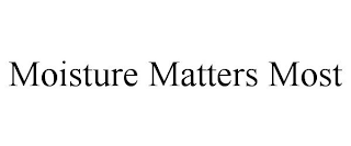 MOISTURE MATTERS MOST
