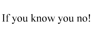 IF YOU KNOW YOU NO!