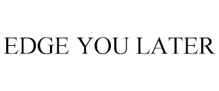 EDGE YOU LATER