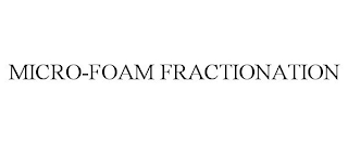 MICRO-FOAM FRACTIONATION