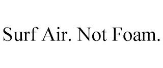 SURF AIR. NOT FOAM.