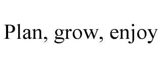 PLAN, GROW, ENJOY