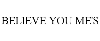 BELIEVE YOU ME'S