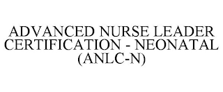 ADVANCED NURSE LEADER CERTIFICATION - NEONATAL (ANLC-N)