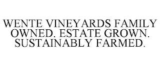 WENTE VINEYARDS FAMILY OWNED. ESTATE GROWN. SUSTAINABLY FARMED.