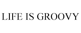 LIFE IS GROOVY