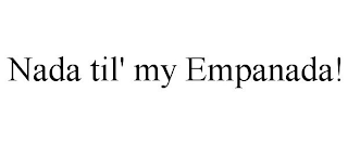 NADA 'TIL MY EMPANADA!