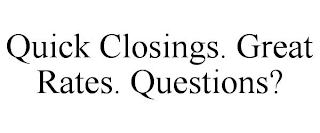QUICK CLOSINGS. GREAT RATES. QUESTIONS?