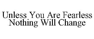 UNLESS YOU ARE FEARLESS NOTHING WILL CHANGE