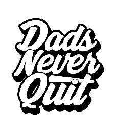 DADS NEVER QUIT