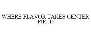 WHERE FLAVOR TAKES CENTER FIELD