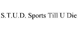 S.T.U.D. SPORTS TILL U DIE