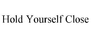 HOLD YOURSELF CLOSE