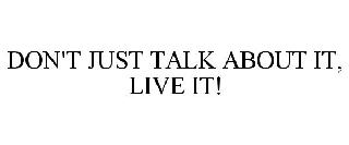 DON'T JUST TALK ABOUT IT, LIVE IT!