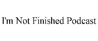 I'M NOT FINISHED PODCAST