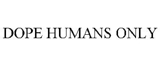 DOPE HUMANS ONLY