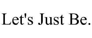 LET'S JUST BE.