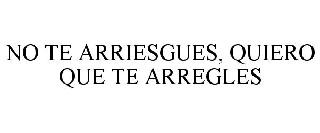 NO TE ARRIESGUES, QUIERO QUE TE ARREGLES