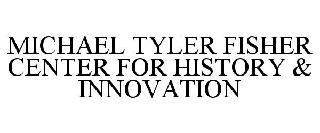 MICHAEL TYLER FISHER CENTER FOR HISTORY & INNOVATION