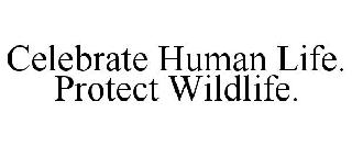 CELEBRATE HUMAN LIFE. PROTECT WILDLIFE.