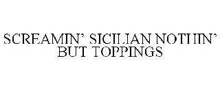 SCREAMIN' SICILIAN NOTHIN' BUT TOPPINGS