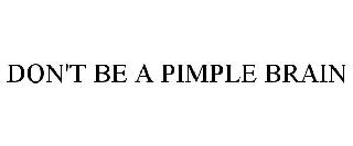 DON'T BE A PIMPLE BRAIN