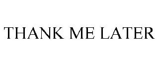 THANK ME LATER