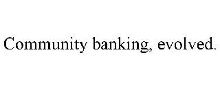 COMMUNITY BANKING, EVOLVED.