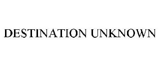 DESTINATION UNKNOWN