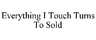 EVERYTHING I TOUCH TURNS TO SOLD