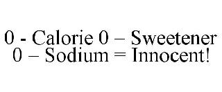 0 - CALORIE 0 - SWEETENER 0 - SODIUM = INNOCENT!