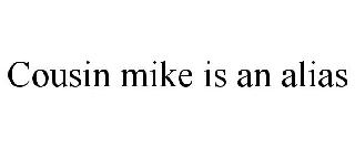 COUSIN MIKE IS AN ALIAS