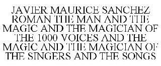 JAVIER MAURICE SANCHEZ ROMAN THE MAN AND THE MAGIC AND THE MAGICIAN OF THE 1000 VOICES AND THE MAGIC AND THE MAGICIAN OF THE SINGERS AND THE SONGS