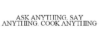 ASK ANYTHING. SAY ANYTHING. COOK ANYTHING